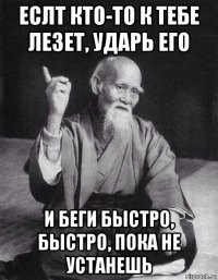 еслт кто-то к тебе лезет, ударь его и беги быстро, быстро, пока не устанешь