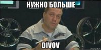 нужно больше divov