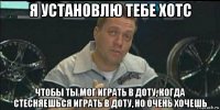 я установлю тебе хотс чтобы ты мог играть в доту, когда стесняешься играть в доту, но очень хочешь