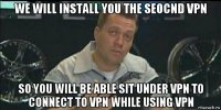 we will install you the seocnd vpn so you will be able sit under vpn to connect to vpn while using vpn