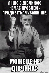 якщо з дівчиною немає проблем - придивіться уважніше. може це не дівчина?