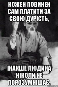 кожен повинен сам платити за свою дурість, інакше людина ніколи не порозумнішає.