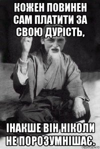 кожен повинен сам платити за свою дурість, інакше він ніколи не порозумнішає.