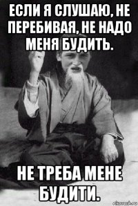 если я слушаю, не перебивая, не надо меня будить. не треба мене будити.