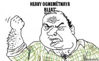 heavy ognemёtnaya
bleat'