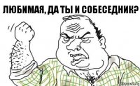 Любимая, да ты и собеседник?