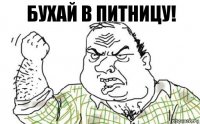 бухай в питницу!