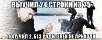 выучил 24 строки из 25 получил 2, без родителей не приходи