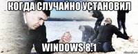 когда случайно установил windows 8.1