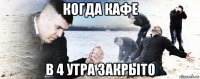 когда кафе в 4 утра закрыто