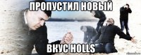 пропустил новый вкус holls