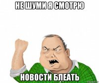 не шуми я смотрю новости блеать