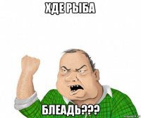 хде рыба блеадь???