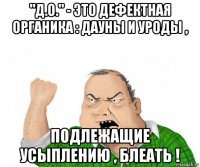 "д.о." - это дефектная органика : дауны и уроды , подлежащие усыплению , блеать !