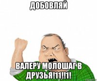 добовляй валеру молошаг в друзья!11!!1!