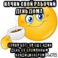 начни свой рабочий день дома слава богу за еще один день со сломанным кондиционером