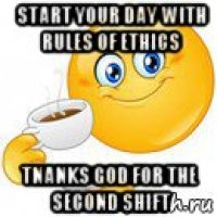 start your day with rules of ethics tnanks god for the second shift