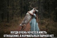  когда очень хочется иметь отношения, а нормальных парней нет