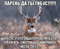 парень,да ты гибус!!!!!! после этого зашёл проверить его профиль. смотришь. "наигранно часов - 11.257.