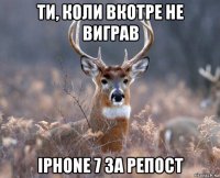 ти, коли вкотре не виграв iphone 7 за репост