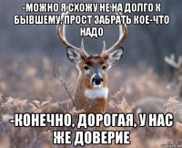 -можно я схожу не на долго к бывшему, прост забрать кое-что надо -конечно, дорогая, у нас же доверие