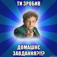 ти зробив домашнє завдання?!!?