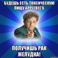 будешь есть токсическую пищу applebee's получишь рак желудка!