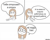 Тебя отпускают в отпуск А ты вместо отдыха работаешь на второй работе НЕ НАДО ТАК!