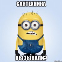 сантехника вызывали?