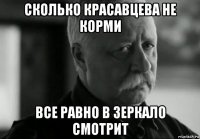 сколько красавцева не корми все равно в зеркало смотрит