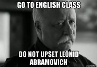 go to english class do not upset leonid abramovich