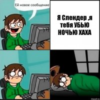 Ей новое сообщение! Я Слендер ,я тебя УБЬЮ НОЧЬЮ ХАХА