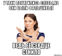 у тани покатились слезы,но они были фальшивые ведь её сердце сгнило