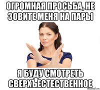 огромная просьба, не зовите меня на пары я буду смотреть сверхъестественное