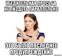 убедительная просьба не пиздеть параллельно это было последнее предупреждение