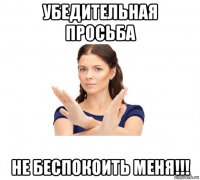 убедительная просьба не беспокоить меня!!!