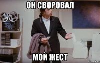 он своровал мой жест