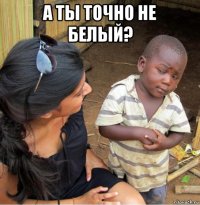 а ты точно не белый? 