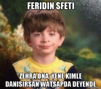 feridin sfeti zehra ona: yene kimle danisirsan watsapda deyende