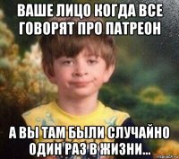 ваше лицо когда все говорят про патреон а вы там были случайно один раз в жизни...