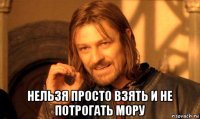  нельзя просто взять и не потрогать мору