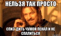 нельзя так просто спиз*дить чужой пенал и не спалиться