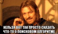  нельзя вот так просто сказать что-то о поисковом алгоритме