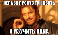 нельзя просто так взять и изучить hana