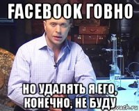 facebook говно но удалять я его, конечно, не буду