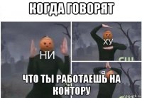 когда говорят что ты работаешь на контору