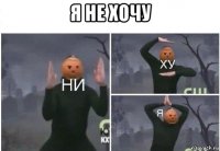 я не хочу 