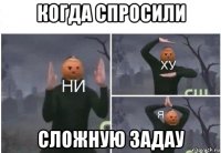 когда спросили сложную задау