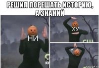 решил порешать историю, а знаний 