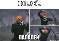 хоп.. хей.. лалалей!